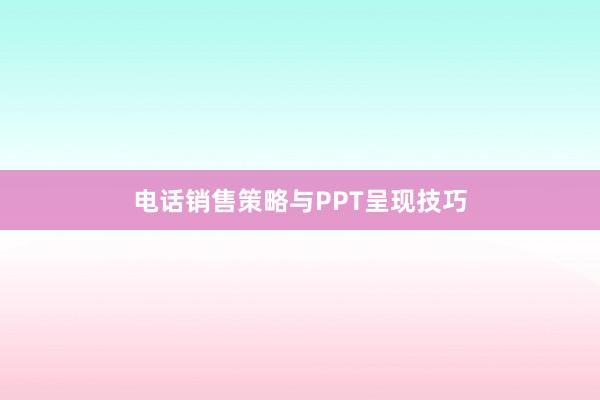 电话销售策略与PPT呈现技巧