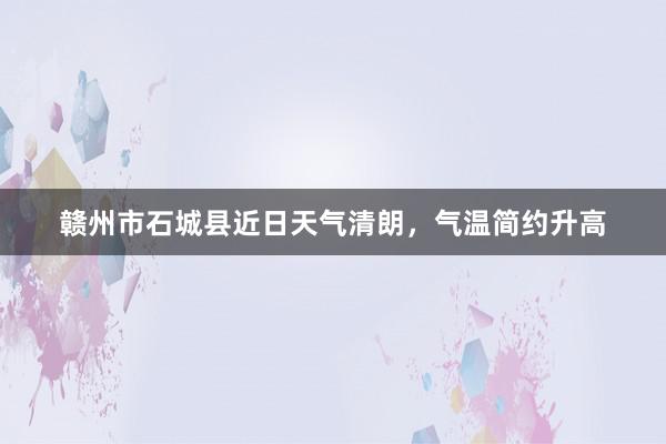 赣州市石城县近日天气清朗，气温简约升高