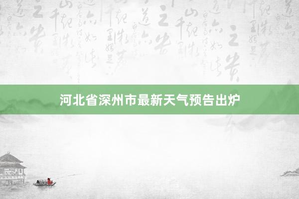 河北省深州市最新天气预告出炉